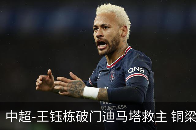 中超-王钰栋破门迪马塔救主 铜梁龙1-1战平浙江队