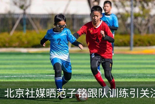 北京社媒晒范子铭跟队训练引关注 连续三年传交易绯闻仍难突破进展