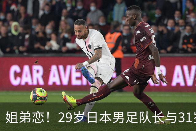 姐弟恋！29岁日本男足队长与31岁当红女演员恋爱1年 已考虑结婚