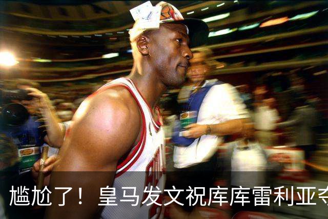 尴尬了！皇马发文祝库库雷利亚夺冠，FIFA仍显示其为切尔西球员