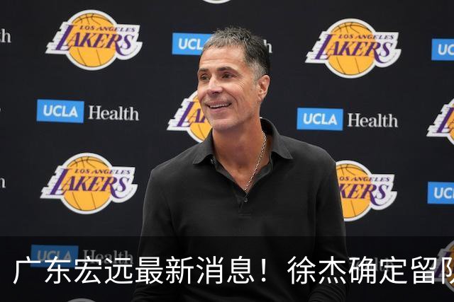 广东宏远最新消息！徐杰确定留队，补充优质中锋，外援进行调整