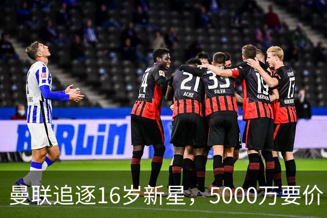 曼联追逐16岁新星，5000万要价 但2027年才能走人