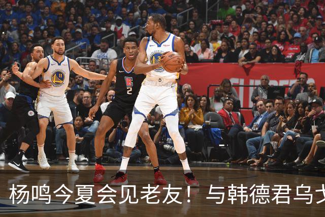 杨鸣今夏会见老友！与韩德君乌戈聚餐超开心，搭档哈德森参加活动