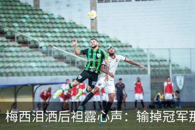 梅西泪洒后袒露心声：输掉冠军那一刻，阿根廷球迷的歌声让我彻底破防！