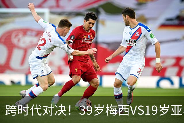 跨时代对决！39岁梅西VS19岁亚马尔，巴萨新老10号决战美加墨！
