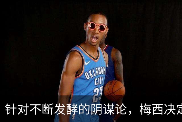 针对不断发酵的阴谋论，梅西决定接受采访