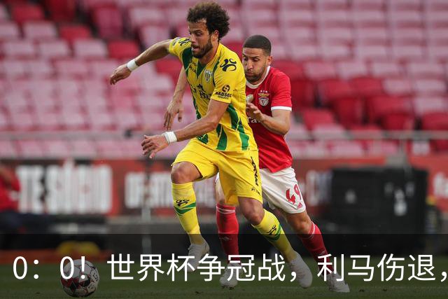 0：0！世界杯争冠战，利马伤退，阿根廷半场0射门，西班牙稍占优势