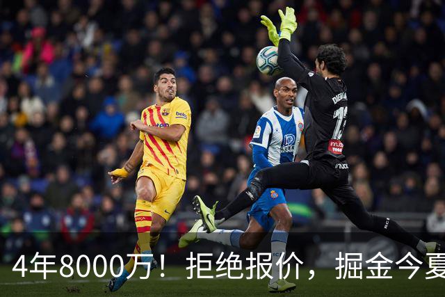 4年8000万！拒绝报价，掘金今夏最大难题！